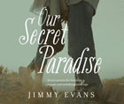 Our Secret Paradise: Seven Secrets for Building a Secure and Satisfying Marriage: Jimmy Evans