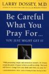 Be Careful What You Pray For, You Might Just Get It: What We Can Do about the Unintentional Effects of Our Thoughts, Prayers and Wishes: Larry Dossey