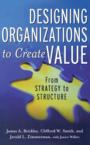 Designing Organizations to Create Value: From Strategy to Structure: James Brickley & Smith, Clifford W., Jr. & Jerold Zimmerman
