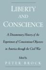 Liberty & Conscience: A Documentary History of the Experiences of Conscientious Objectors in America Through the Civil War: Peter Brock