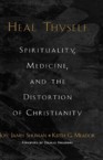 Heal Thyself: Spirituality, Medicine, and the Distortion of Christianity: Joel Shuman & Keith Meador & Keith Meador