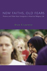 New Faiths, Old Fears: Muslims and Other Asian Immigrants in American Religious Life: Bruce Lawrence