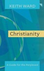 Christianity: A Guide for the Perplexed. Keith Ward: Keith Ward