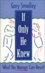 If Only He Knew: What No Woman Can Resist: Gary Smalley & Norma Smalley