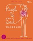 Head-To-Soul Makeover: Helping Teen Girls Become Real in a Fake World: Shelley Leith