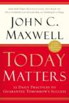 Today Matters: 12 Daily Practices to Guarantee Tomorrow's Success: John Maxwell