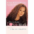 How to Make Love Work: The Guide to Getting It, Keeping It, and Fixing What's Broken: Michelle Hammond