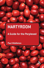 Martyrdom: A Guide for the Perplexed: Paul Middleton