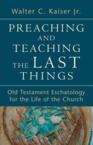 Preaching and Teaching the Last Things: Old Testament Eschatology for the Life of the Church: Kaiser, Walter C., JR.