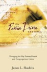 The Passion-Driven Sermon: Changing the Way Pastors Preach and Congregations Listen: Jim Shaddix & James Shaddix & MacArthur, John F., Jr.