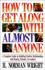 How to Get Along with Almost Anyone: A Complete Guide to Building Positive Relationships with Family, Friends, Co-Workers: H. Wright