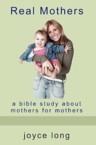 Real Mothers: A Bible Study about Mothers for Mothers: Joyce Long