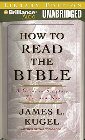 How to Read the Bible: A Guide to Scripture, Then and Now: James Kugel & Mel Foster