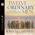 Twelve Ordinary Men: How the Master Shaped His Disciples for Greatness and What He Wants to Do with You: John MacArthur & Lloyd James