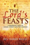 The Lord's Feasts: A Prophetic View of Israel, Christ, and the Church: Rev Bailey