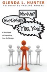 Who Me? Worthwhile? Yes, You!: A Workbook on Improving Your Self-Image: Glenda Hunter & Pauline Rogers