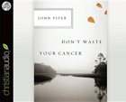 Don't Waste Your Cancer: John Piper & Arthur Morey