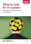 What to Look for in a Pastor: A Guide for Pastoral Search Committees: Brian Bidebach & Wayne Mack