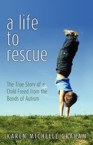 A Life to Rescue: The True Story of a Child Freed from the Bonds of Autism: Karen Graham